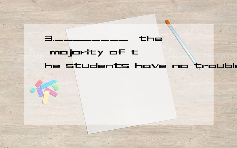 3.________,the majority of the students have no trouble understanding it.A.As complex the sentence is B.Complex as the sentence isC.As the sentence is complex D.Complex as is the sentence