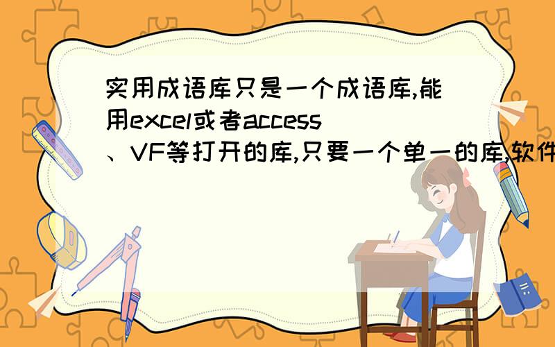 实用成语库只是一个成语库,能用excel或者access、VF等打开的库,只要一个单一的库,软件就别来了收到后能打开加分.