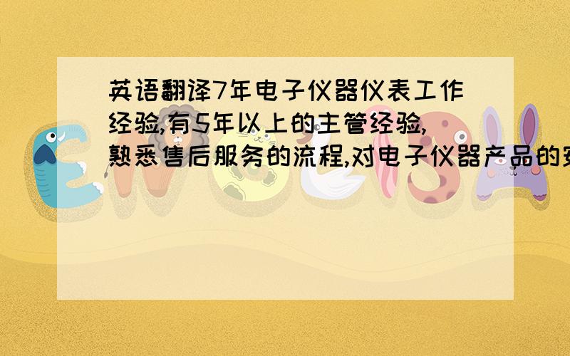 英语翻译7年电子仪器仪表工作经验,有5年以上的主管经验,熟悉售后服务的流程,对电子仪器产品的安装、维修、技术支持等有丰富的经验,可经常出差.