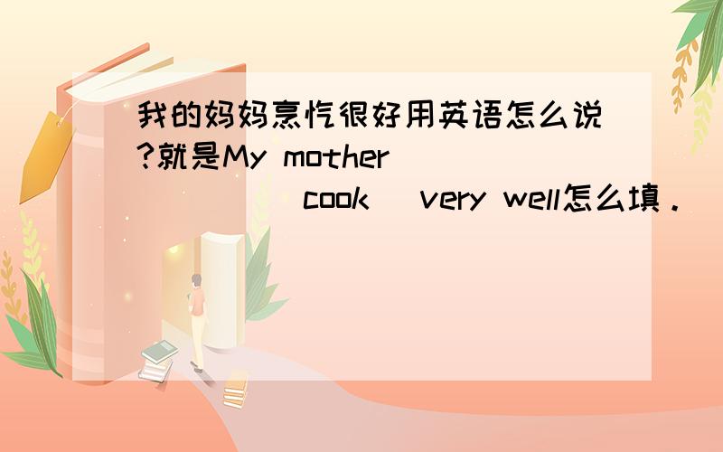 我的妈妈烹饪很好用英语怎么说?就是My mother _____(cook) very well怎么填。