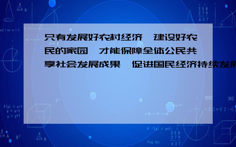 只有发展好农村经济,建设好农民的家园,才能保障全体公民共享社会发展成果,促进国民经济持续发展.修改病句及这道题的答案