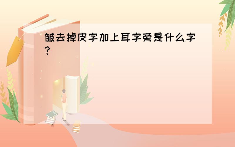 皱去掉皮字加上耳字旁是什么字?