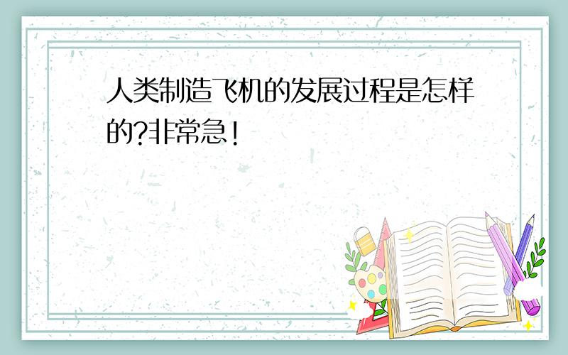 人类制造飞机的发展过程是怎样的?非常急!