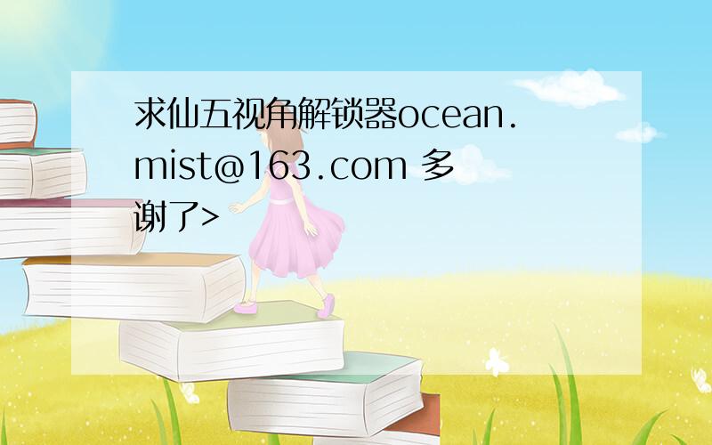 求仙五视角解锁器ocean.mist@163.com 多谢了>