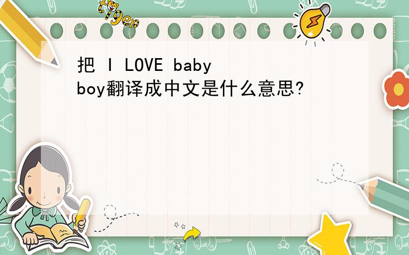 把 I LOVE baby boy翻译成中文是什么意思?