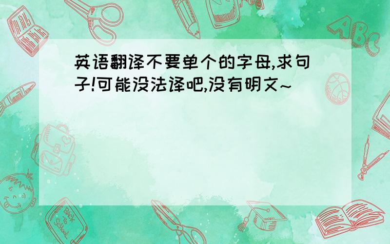 英语翻译不要单个的字母,求句子!可能没法译吧,没有明文~