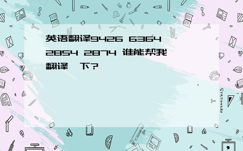 英语翻译9426 6364 2854 2874 谁能帮我翻译一下?