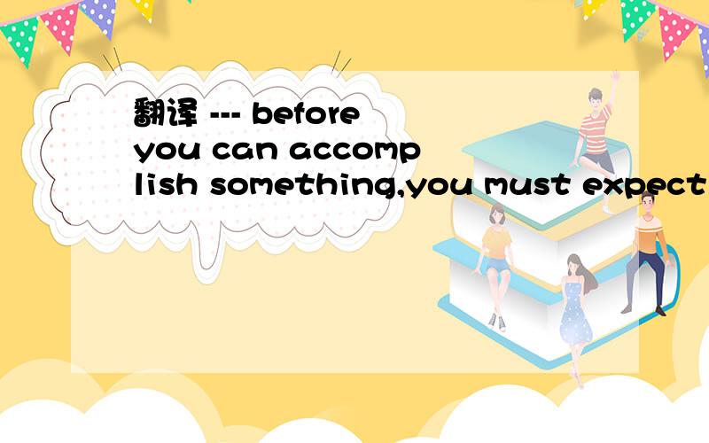 翻译 --- before you can accomplish something,you must expect it of youself