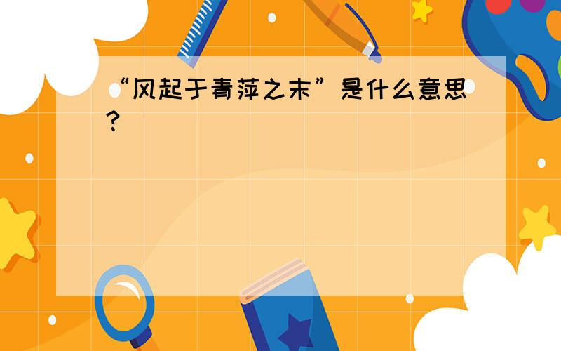 “风起于青萍之末”是什么意思?