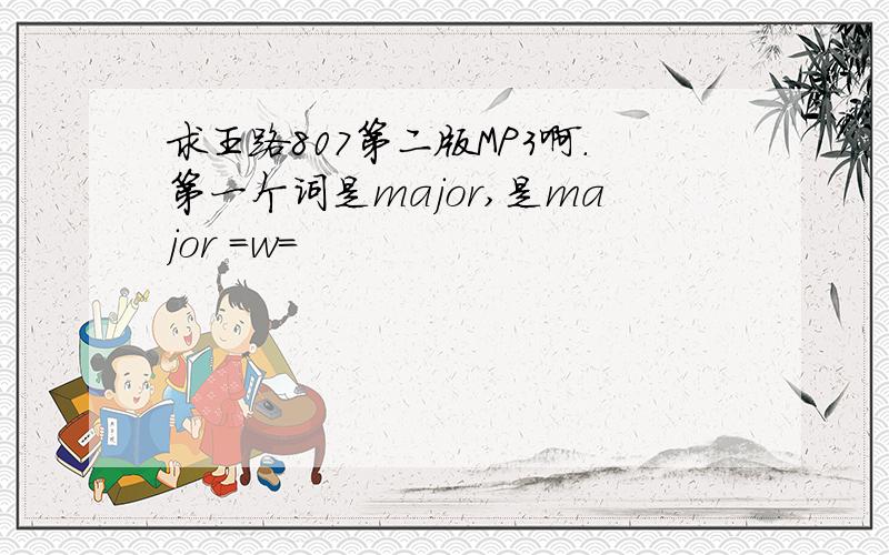 求王路807第二版MP3啊.第一个词是major,是major =w=