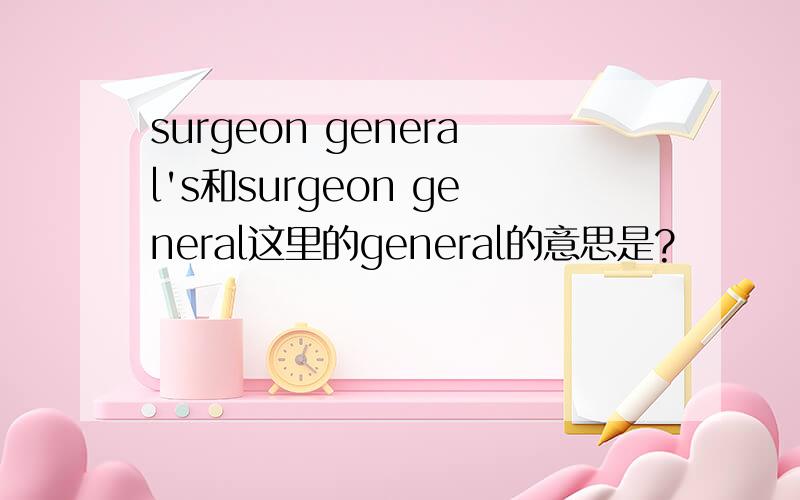 surgeon general's和surgeon general这里的general的意思是?