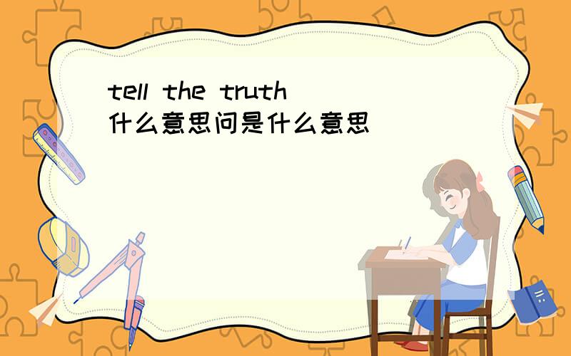 tell the truth什么意思问是什么意思