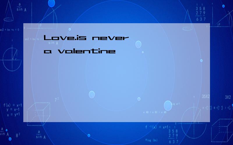 Love.is never a valentine