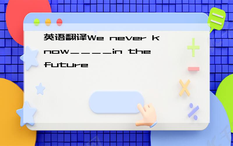 英语翻译We never know＿＿＿＿in the future