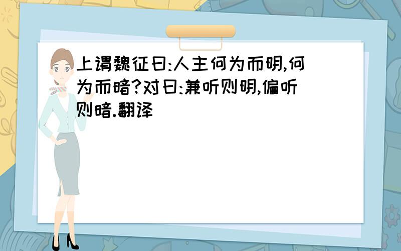 上谓魏征曰:人主何为而明,何为而暗?对曰:兼听则明,偏听则暗.翻译