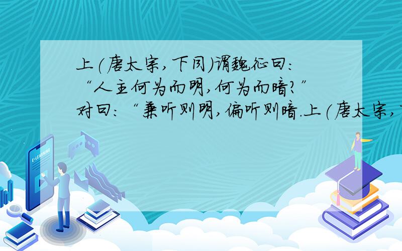 上(唐太宗,下同)谓魏征曰：“人主何为而明,何为而暗?”对曰：“兼听则明,偏听则暗.上(唐太宗,下同)谓魏征曰：“人主何为而明,何为而暗?”对曰：“兼听则明,偏听则暗.是故人君兼听广纳,