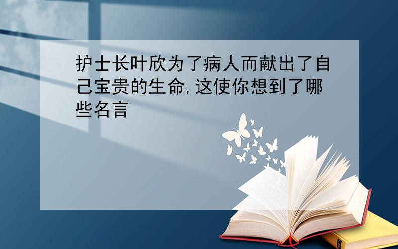 护士长叶欣为了病人而献出了自己宝贵的生命,这使你想到了哪些名言