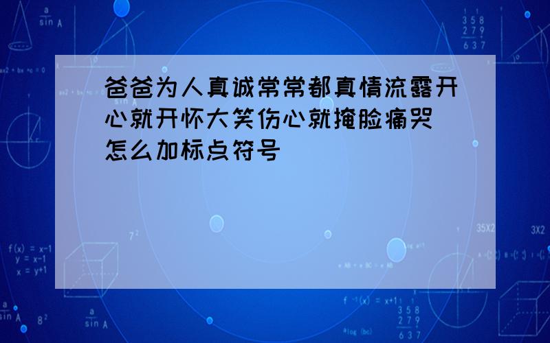 爸爸为人真诚常常都真情流露开心就开怀大笑伤心就掩脸痛哭 怎么加标点符号