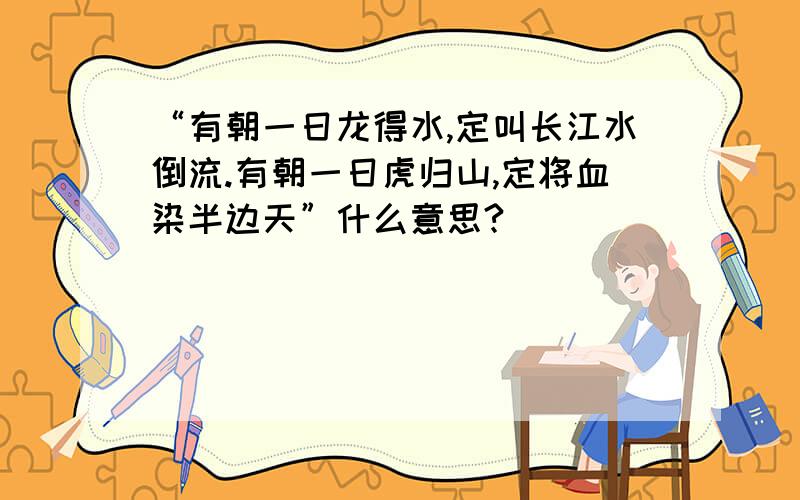 “有朝一日龙得水,定叫长江水倒流.有朝一日虎归山,定将血染半边天”什么意思?