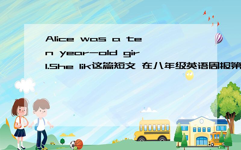 Alice was a ten year-old girl.She lik这篇短文 在八年级英语周报第22期上,要全文