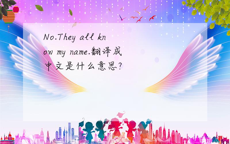 No.They all know my name.翻译成中文是什么意思?