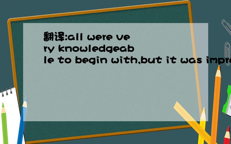 翻译:all were very knowledgeable to begin with,but it was impressive to see their attentiveness.