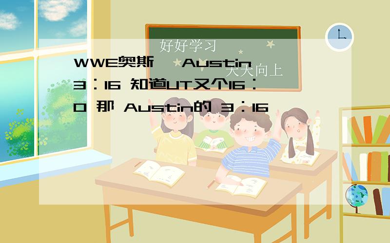 WWE奥斯汀 Austin 3：16 知道UT又个16：0 那 Austin的 3：16