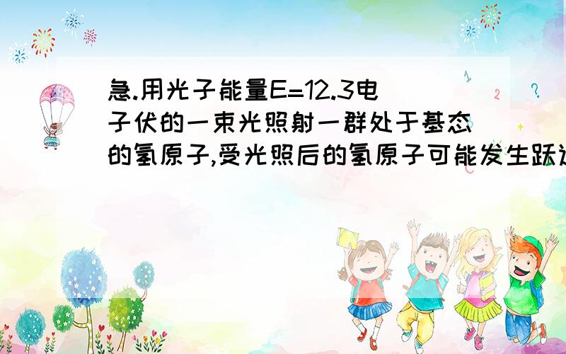 急.用光子能量E=12.3电子伏的一束光照射一群处于基态的氢原子,受光照后的氢原子可能发生跃迁的情况应是:( )A.电子轨道量子数由n=1跃迁到n=3B.电子轨道量子数由n=1跃迁到n=4C.电子轨道量子数