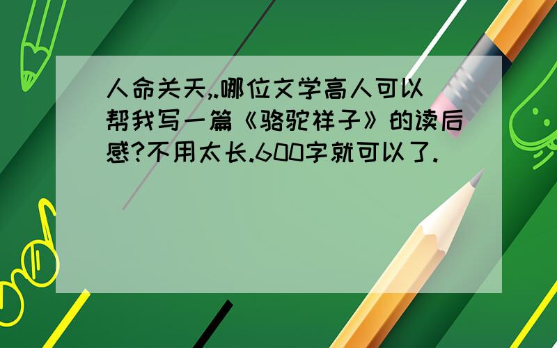 人命关天,.哪位文学高人可以帮我写一篇《骆驼祥子》的读后感?不用太长.600字就可以了.