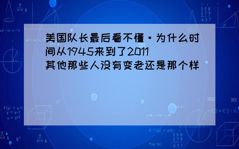 美国队长最后看不懂·为什么时间从1945来到了2011 其他那些人没有变老还是那个样