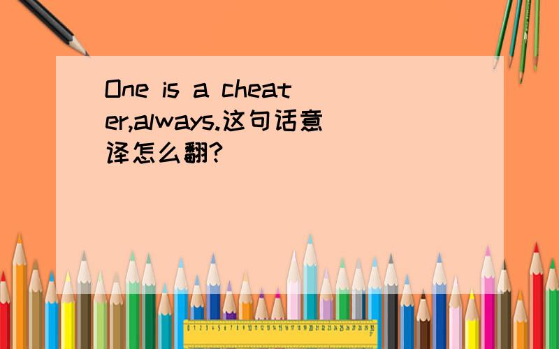 One is a cheater,always.这句话意译怎么翻?