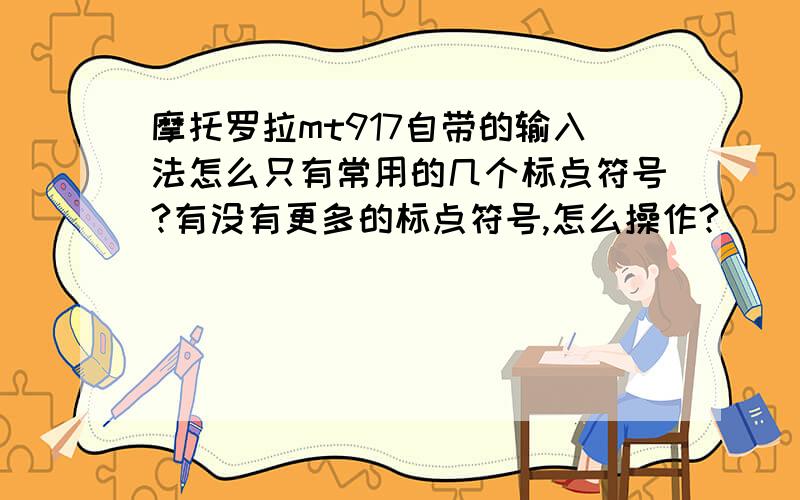 摩托罗拉mt917自带的输入法怎么只有常用的几个标点符号?有没有更多的标点符号,怎么操作?