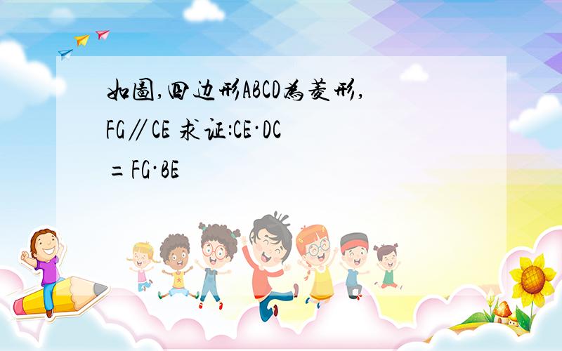 如图,四边形ABCD为菱形,FG∥CE 求证:CE·DC=FG·BE