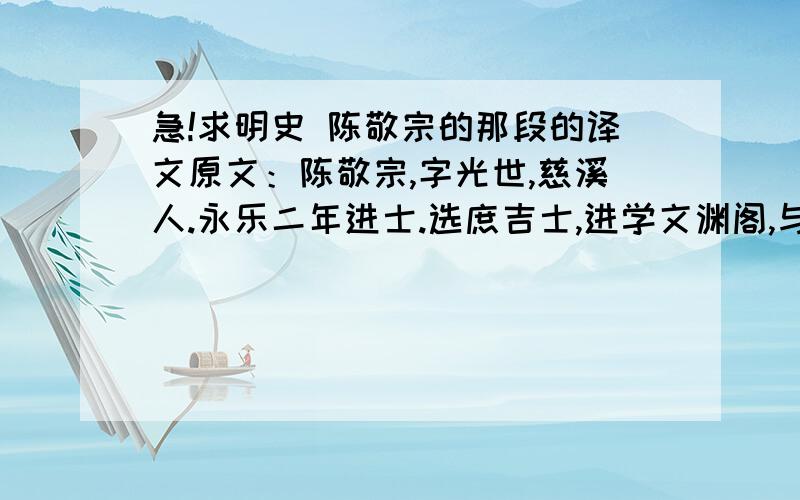 急!求明史 陈敬宗的那段的译文原文：陈敬宗,字光世,慈溪人.永乐二年进士.选庶吉士,进学文渊阁,与修《永乐大典》.书成,授刑部主事.又与修《五经四书大全》,再修《太祖实录》,授翰林侍讲