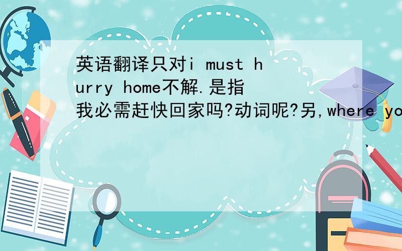 英语翻译只对i must hurry home不解.是指我必需赶快回家吗?动词呢?另,where your life goes on是指你的生命将在哪里继续吗?还是希望有人能将这段歌词翻译的唯美点.有用.Yes I''m going homeI must hurry HomeWh