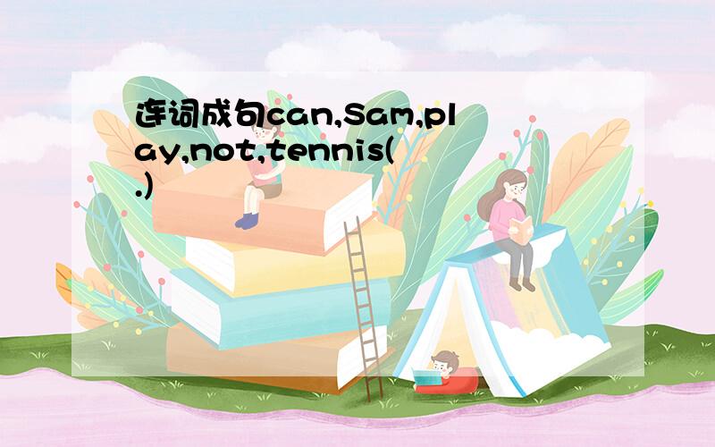 连词成句can,Sam,play,not,tennis(.)