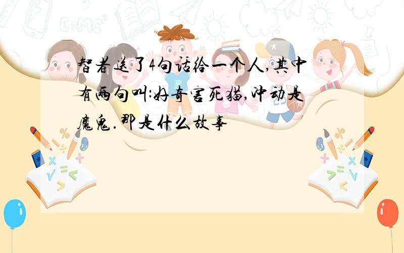 智者送了4句话给一个人,其中有两句叫:好奇害死猫,冲动是魔鬼.那是什么故事