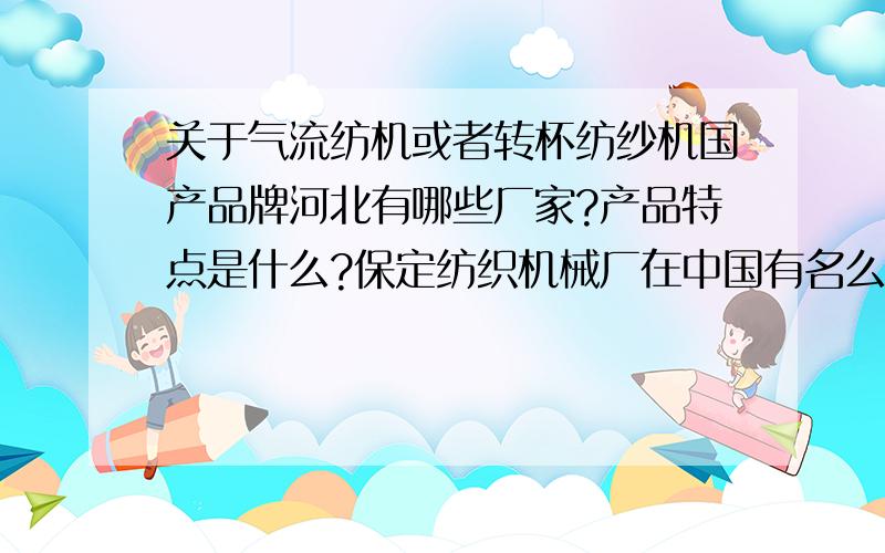 关于气流纺机或者转杯纺纱机国产品牌河北有哪些厂家?产品特点是什么?保定纺织机械厂在中国有名么?