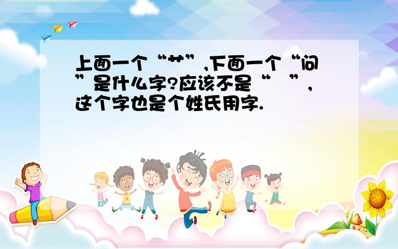 上面一个“艹”,下面一个“问”是什么字?应该不是“蕳”,这个字也是个姓氏用字.