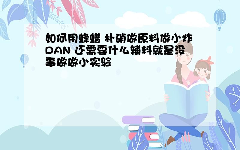 如何用蜂蜡 朴硝做原料做小炸DAN 还需要什么辅料就是没事做做小实验