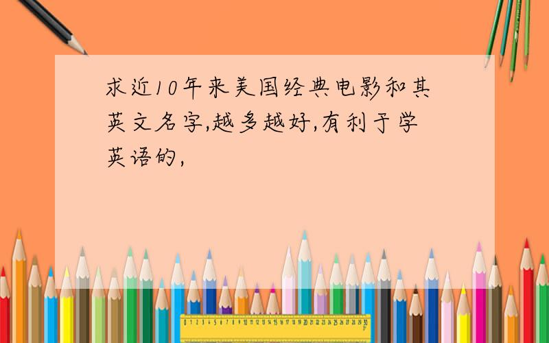 求近10年来美国经典电影和其英文名字,越多越好,有利于学英语的,