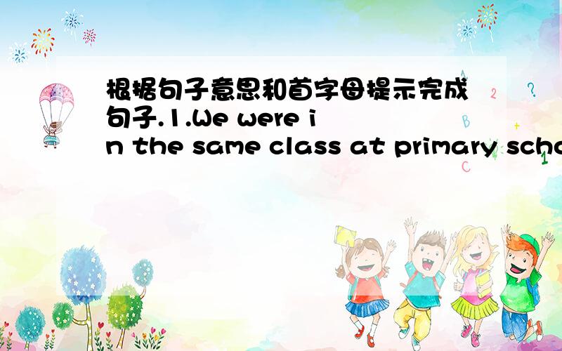 根据句子意思和首字母提示完成句子.1.We were in the same class at primary school,so we were c_____.2.She paints best in her class.Her hobby is p_____.3.I find it n_____ to learn to swim.4.The museum is very f_____ to Tony's mother becau