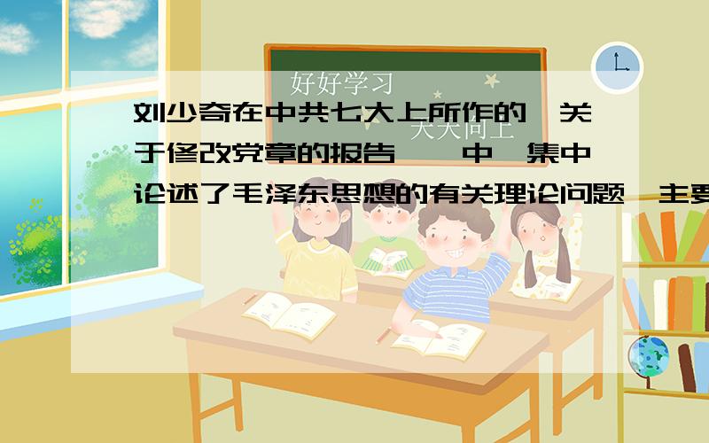 刘少奇在中共七大上所作的《关于修改党章的报告>>中,集中论述了毛泽东思想的有关理论问题,主要包括A、毛泽东思想的含义 B、毛泽东思想几个方面的具体内容 C、毛泽东思想产生的必然性