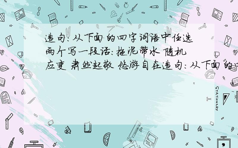 造句：从下面的四字词语中任选两个写一段话：拖泥带水 随机应变 肃然起敬 悠游自在造句：从下面的四字词语中任选两个写一段话：拖泥带水 随机应变 肃然起敬 悠游自在 ,