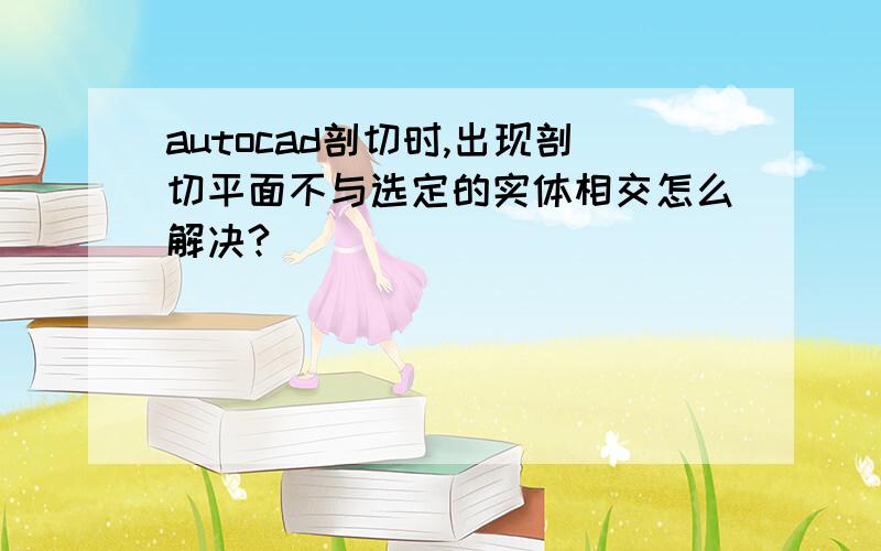 autocad剖切时,出现剖切平面不与选定的实体相交怎么解决?