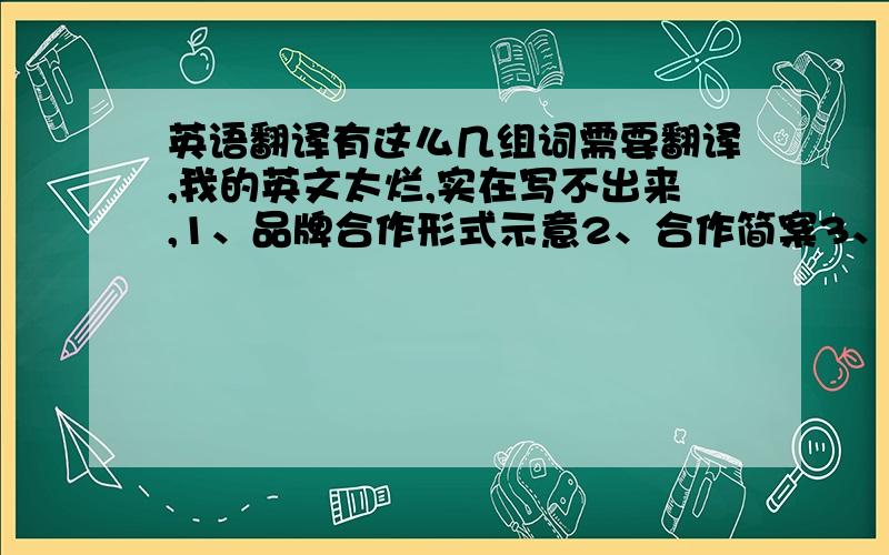 英语翻译有这么几组词需要翻译,我的英文太烂,实在写不出来,1、品牌合作形式示意2、合作简案3、刊例价格4、刊例总价格5、折后总价格6、备注7、品牌产品软文8、品牌产品硬广9、品牌特惠