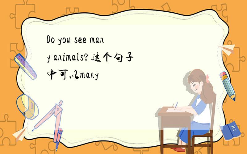 Do you see many animals?这个句子中可以many