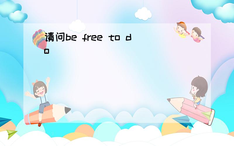 请问be free to do