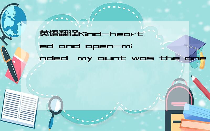 英语翻译Kind-hearted and open-minded,my aunt was the one who played baseball with me,who took me horseback riding,who took me to the father-son dinners and who gave me lessons on how to drive.Believing that anything unusual was probably good for