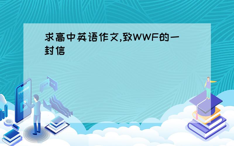 求高中英语作文,致WWF的一封信